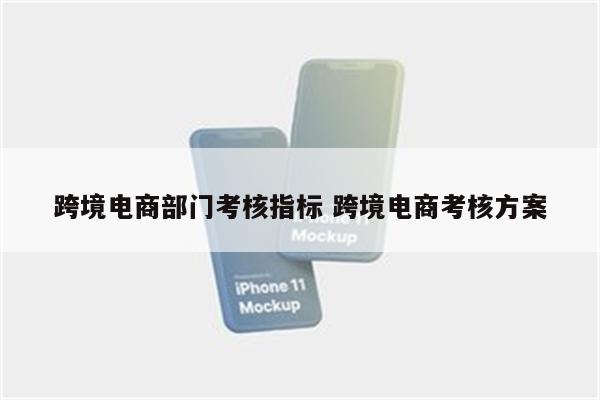 跨境电商部门考核指标 跨境电商考核方案