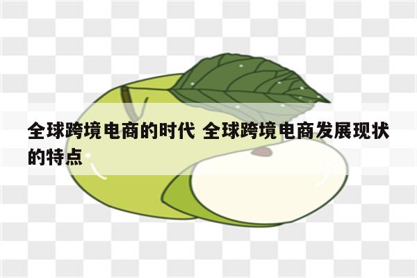 全球跨境电商的时代 全球跨境电商发展现状的特点