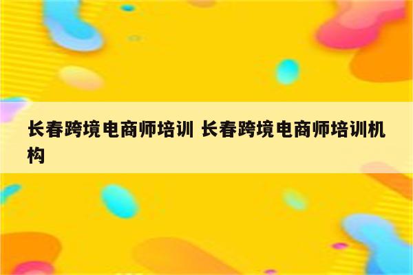 长春跨境电商师培训 长春跨境电商师培训机构