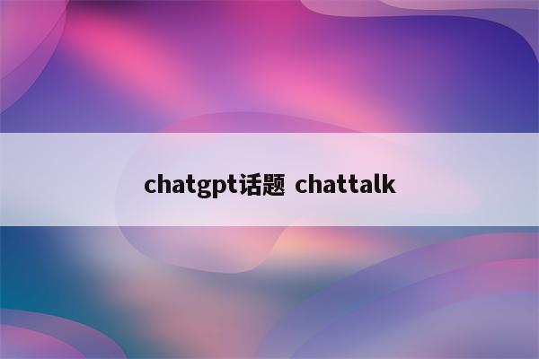 chatgpt话题 chattalk