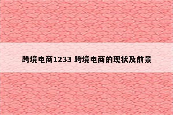 跨境电商1233 跨境电商的现状及前景