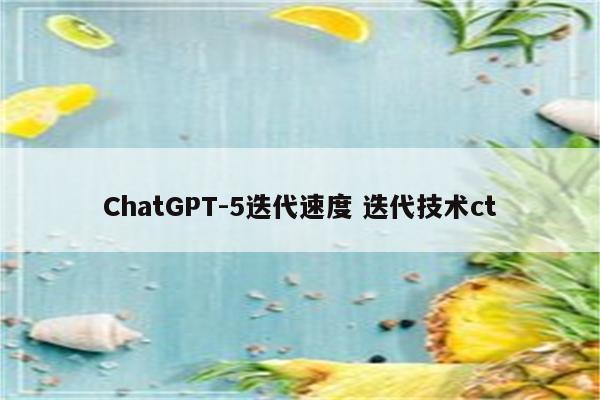 ChatGPT-5迭代速度 迭代技术ct