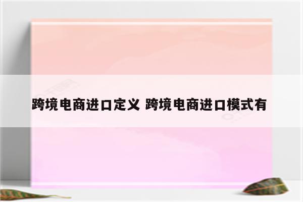 跨境电商进口定义 跨境电商进口模式有