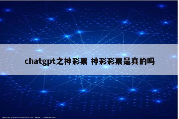chatgpt之神彩票 神彩彩票是真的吗