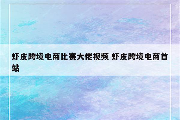虾皮跨境电商比赛大佬视频 虾皮跨境电商首站