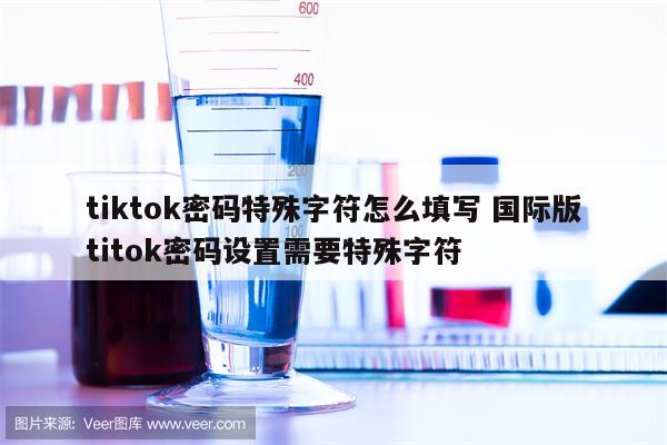 tiktok密码特殊字符怎么填写 国际版titok密码设置需要特殊字符