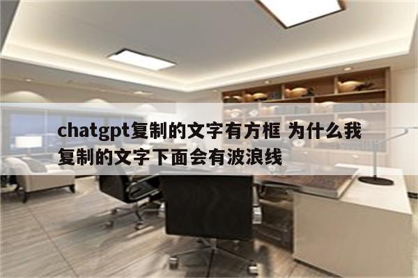chatgpt复制的文字有方框 为什么我复制的文字下面会有波浪线