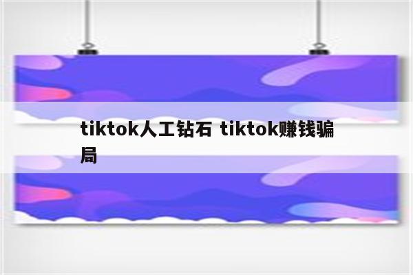 tiktok人工钻石 tiktok赚钱骗局