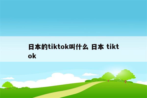 日本的tiktok叫什么 日本 tiktok