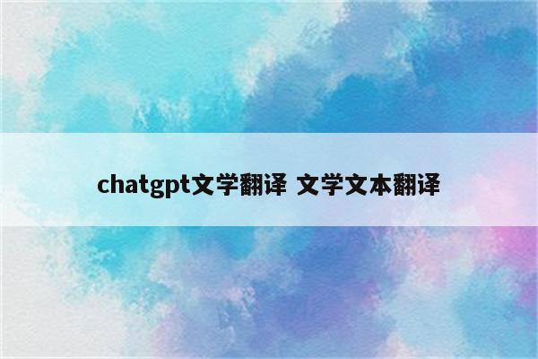 chatgpt文学翻译 文学文本翻译