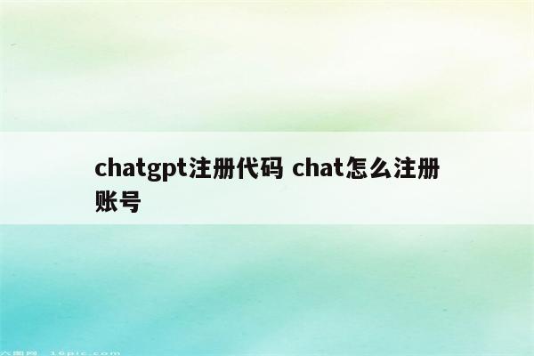 chatgpt注册代码 chat怎么注册账号