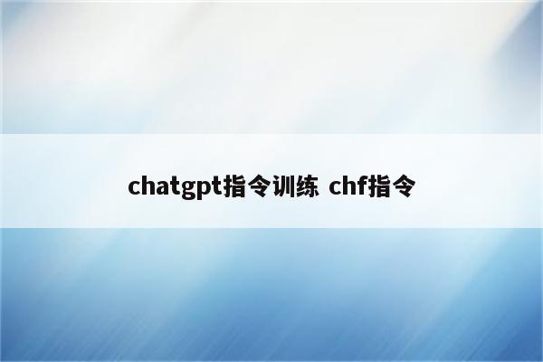 chatgpt指令训练 chf指令