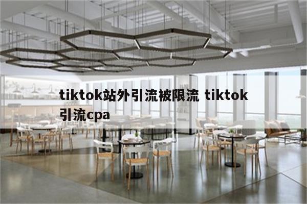 tiktok站外引流被限流 tiktok引流cpa