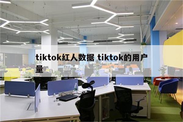 tiktok红人数据 tiktok的用户量