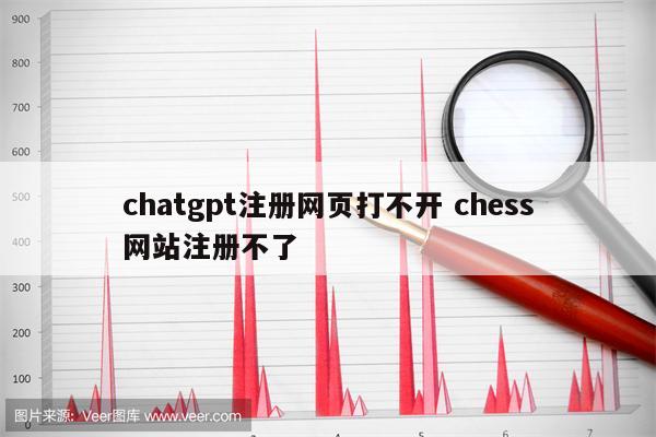 chatgpt注册网页打不开 chess网站注册不了
