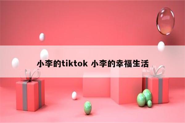 小李的tiktok 小李的幸福生活