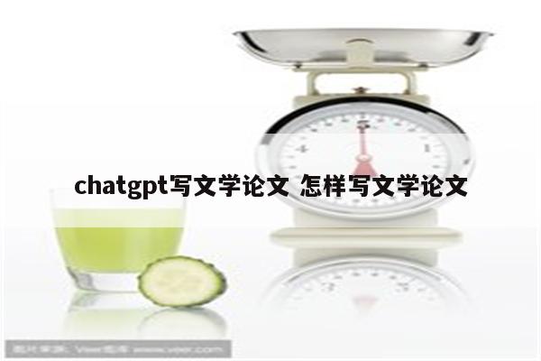chatgpt写文学论文 怎样写文学论文