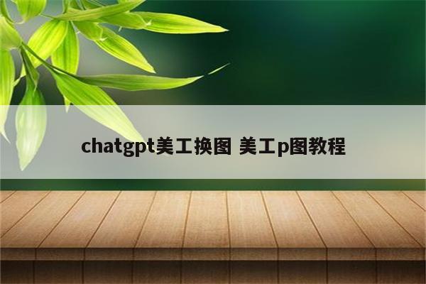 chatgpt美工换图 美工p图教程