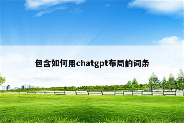 包含如何用chatgpt布局的词条