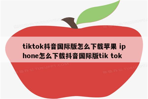 tiktok抖音国际版怎么下载苹果 iphone怎么下载抖音国际版tik tok