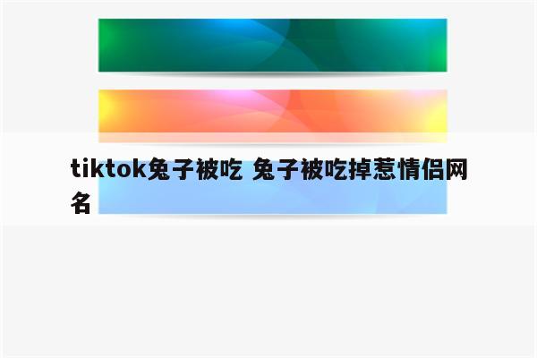tiktok兔子被吃 兔子被吃掉惹情侣网名