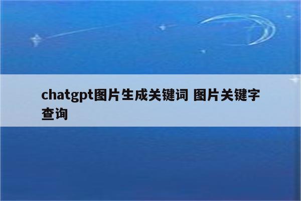 chatgpt图片生成关键词 图片关键字查询