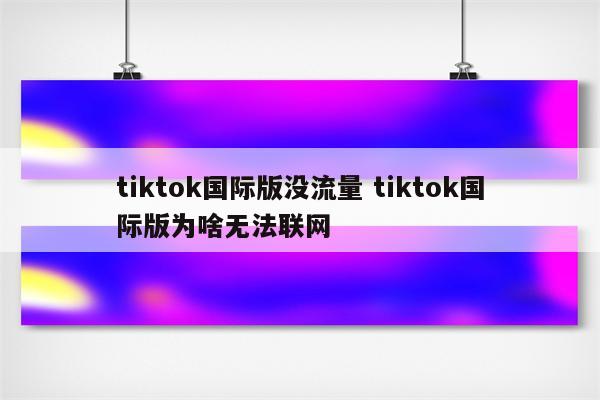 tiktok国际版没流量 tiktok国际版为啥无法联网