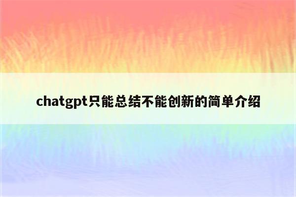 chatgpt只能总结不能创新的简单介绍