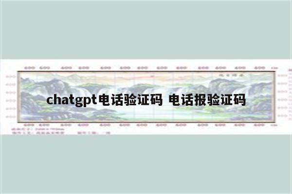 chatgpt电话验证码 电话报验证码