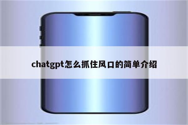 chatgpt怎么抓住风口的简单介绍