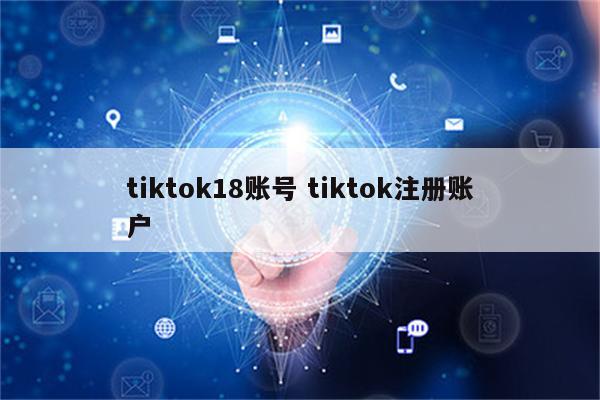tiktok18账号 tiktok注册账户
