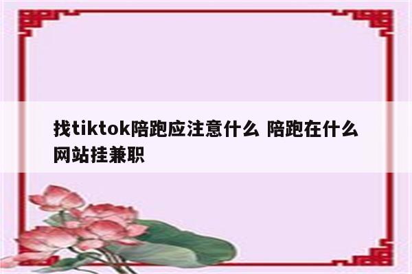 找tiktok陪跑应注意什么 陪跑在什么网站挂兼职