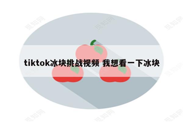 tiktok冰块挑战视频 我想看一下冰块
