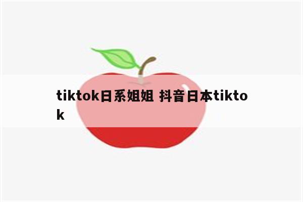 tiktok日系姐姐 抖音日本tiktok