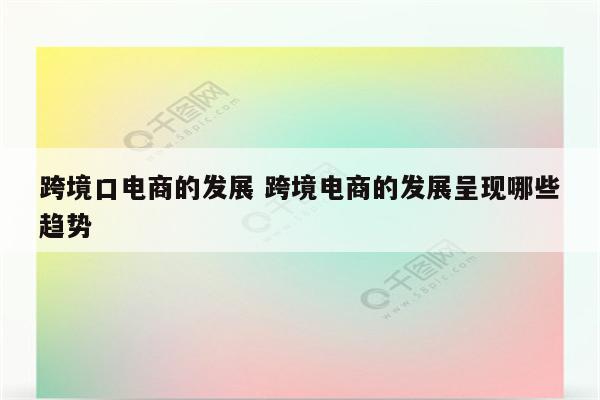 跨境口电商的发展 跨境电商的发展呈现哪些趋势