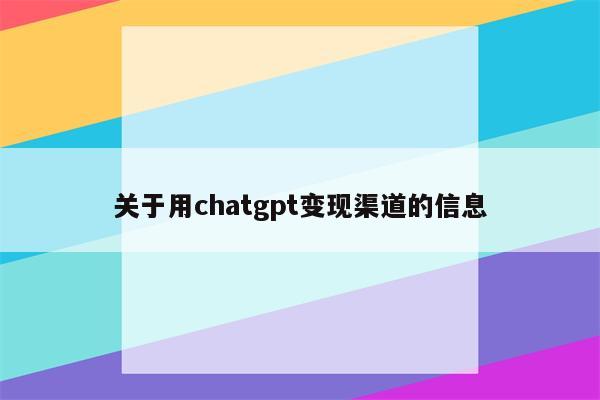 关于用chatgpt变现渠道的信息