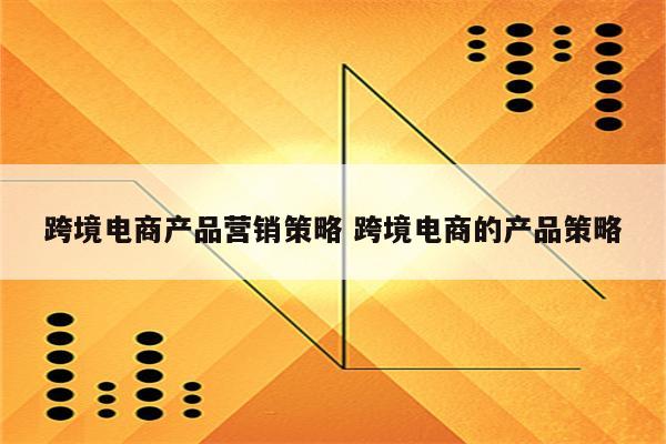 跨境电商产品营销策略 跨境电商的产品策略