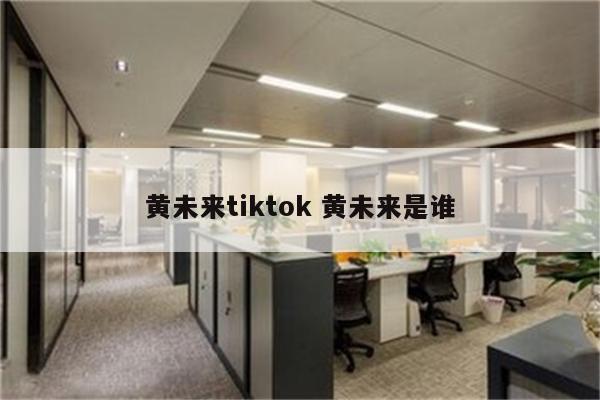 黄未来tiktok 黄未来是谁