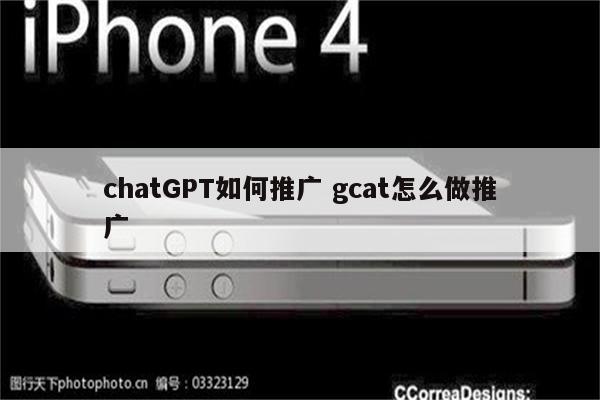 chatGPT如何推广 gcat怎么做推广