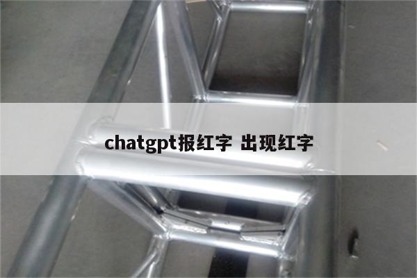 chatgpt报红字 出现红字