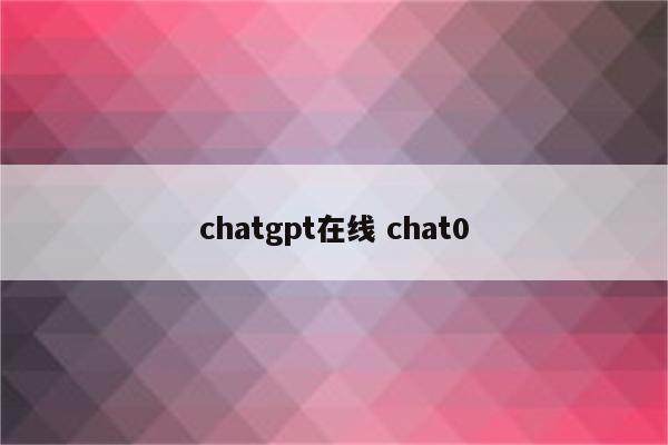 chatgpt在线 chat0