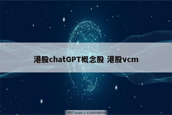 港股chatGPT概念股 港股vcm