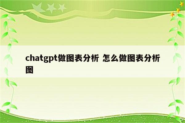chatgpt做图表分析 怎么做图表分析图
