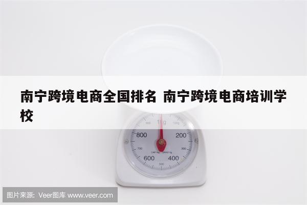 南宁跨境电商全国排名 南宁跨境电商培训学校