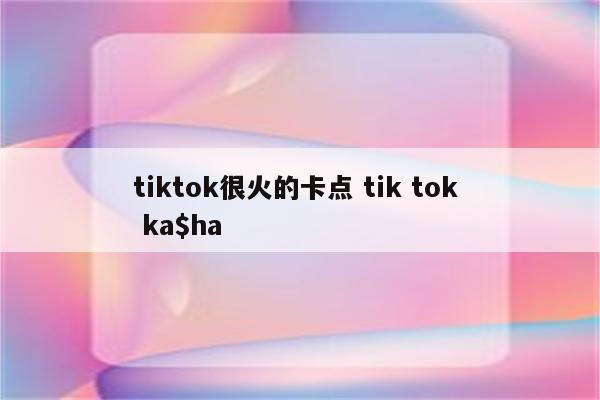 tiktok很火的卡点 tik tok  ka$ha