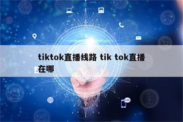 tiktok直播线路 tik tok直播在哪