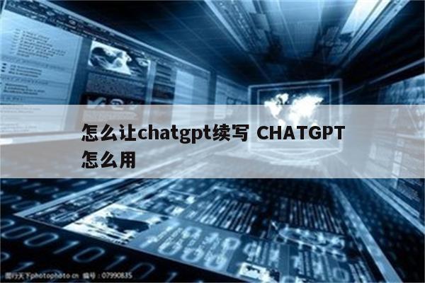 怎么让chatgpt续写 CHATGPT怎么用