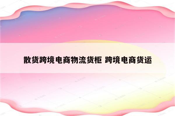 散货跨境电商物流货柜 跨境电商货运