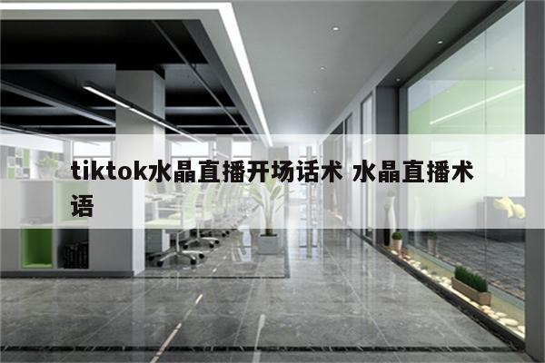 tiktok水晶直播开场话术 水晶直播术语