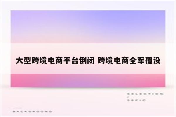 大型跨境电商平台倒闭 跨境电商全军覆没